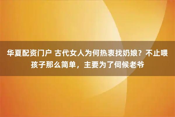 华夏配资门户 古代女人为何热衷找奶娘？不止喂孩子那么简单，主要为了伺候老爷
