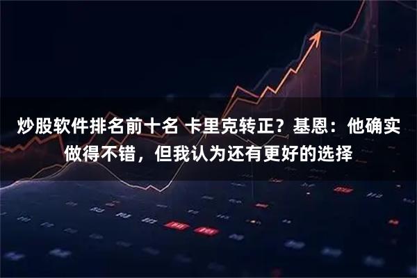 炒股软件排名前十名 卡里克转正?基恩:他确实做得不错,但我认为还有更好的选择