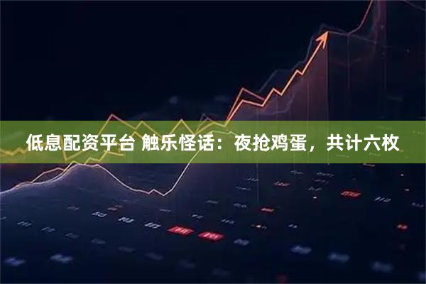 低息配资平台 触乐怪话：夜抢鸡蛋，共计六枚