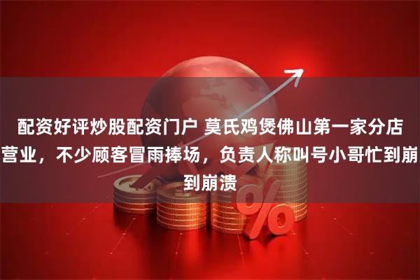 配资好评炒股配资门户 莫氏鸡煲佛山第一家分店试营业，不少顾客冒雨捧场，负责人称叫号小哥忙到崩溃