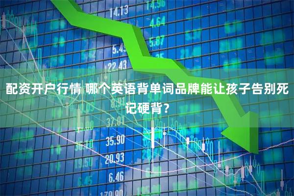 配资开户行情 哪个英语背单词品牌能让孩子告别死记硬背？