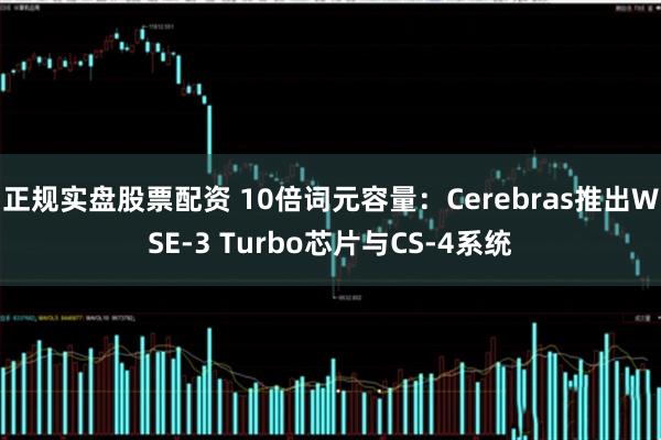 正规实盘股票配资 10倍词元容量：Cerebras推出WSE-3 Turbo芯片与CS-4系统