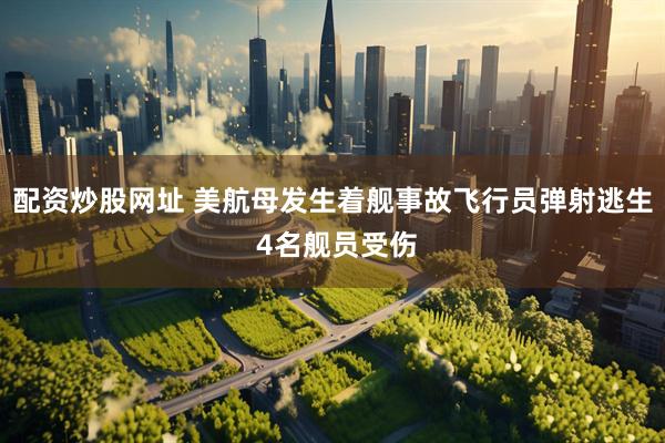 配资炒股网址 美航母发生着舰事故飞行员弹射逃生 4名舰员受伤