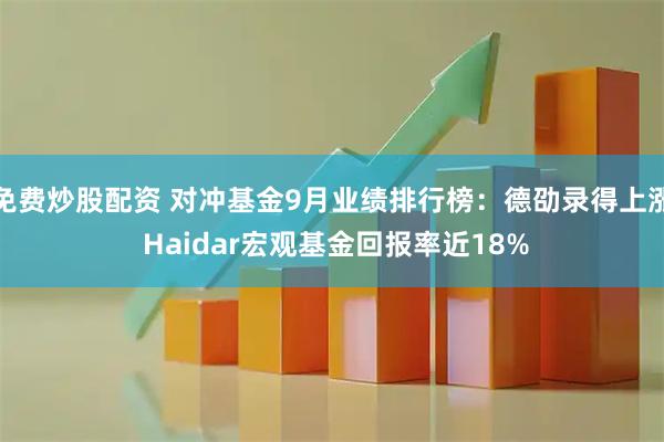 免费炒股配资 对冲基金9月业绩排行榜：德劭录得上涨 Haidar宏观基金回报率近18%