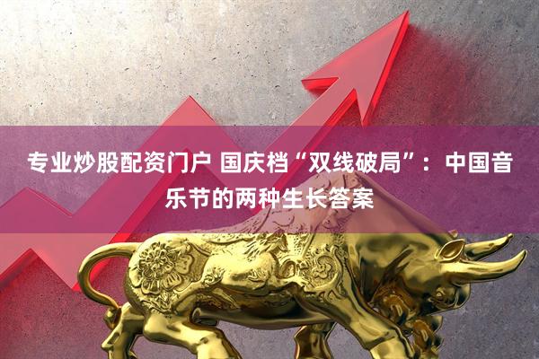 专业炒股配资门户 国庆档“双线破局”：中国音乐节的两种生长答案