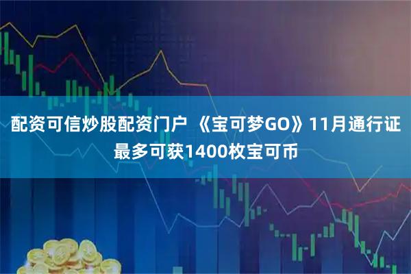 配资可信炒股配资门户 《宝可梦GO》11月通行证最多可获1400枚宝可币